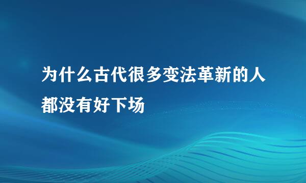 为什么古代很多变法革新的人都没有好下场