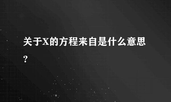 关于X的方程来自是什么意思？