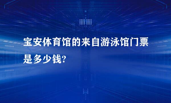 宝安体育馆的来自游泳馆门票是多少钱?