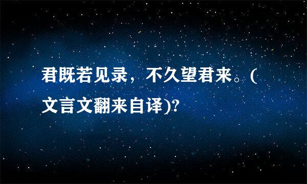 君既若见录，不久望君来。(文言文翻来自译)?