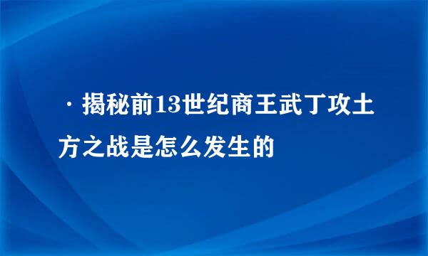 ·揭秘前13世纪商王武丁攻土方之战是怎么发生的