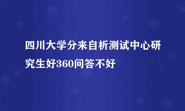 四川大学分来自析测试中心研究生好360问答不好