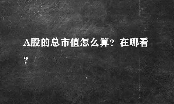 A股的总市值怎么算？在哪看？