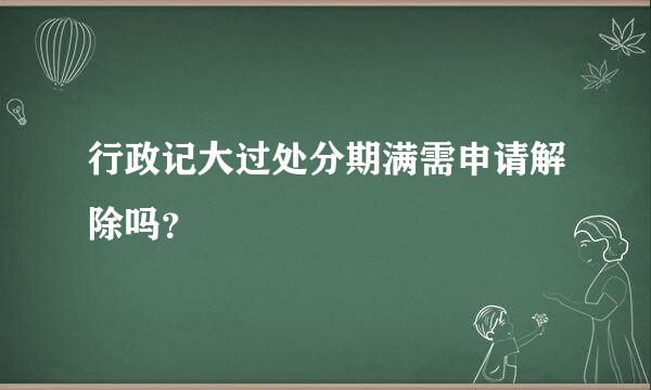 行政记大过处分期满需申请解除吗？