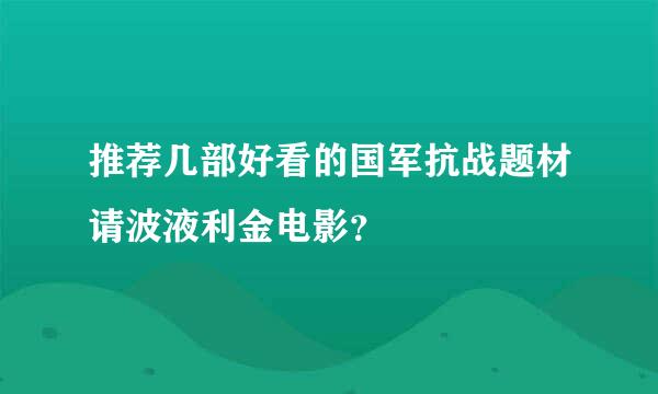 推荐几部好看的国军抗战题材请波液利金电影？