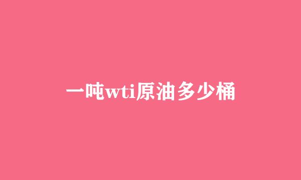 一吨wti原油多少桶