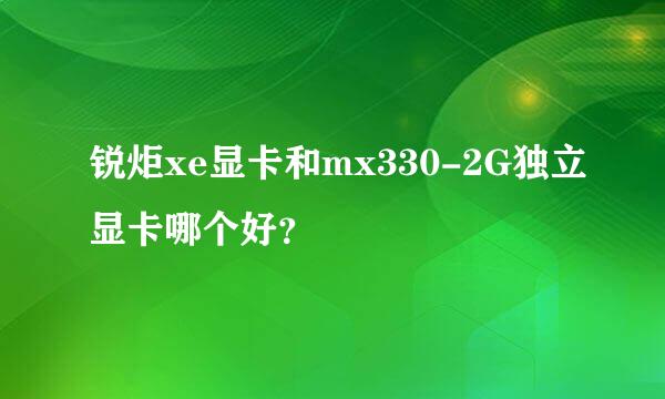 锐炬xe显卡和mx330-2G独立显卡哪个好？