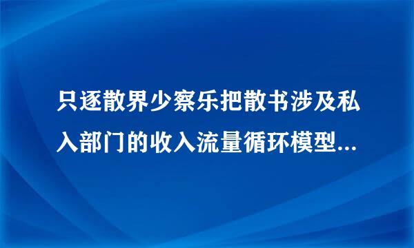 只逐散界少察乐把散书涉及私入部门的收入流量循环模型显示出在居民和厂商之间的收入流量循环来自。（）