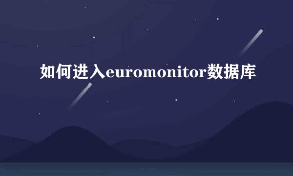 如何进入euromonitor数据库