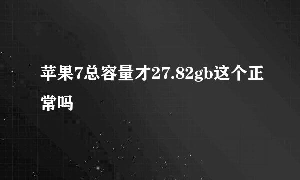 苹果7总容量才27.82gb这个正常吗