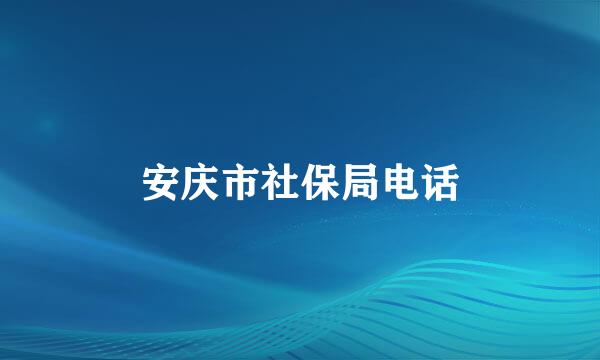 安庆市社保局电话