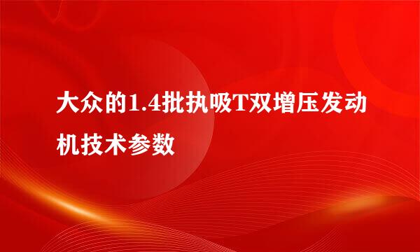 大众的1.4批执吸T双增压发动机技术参数