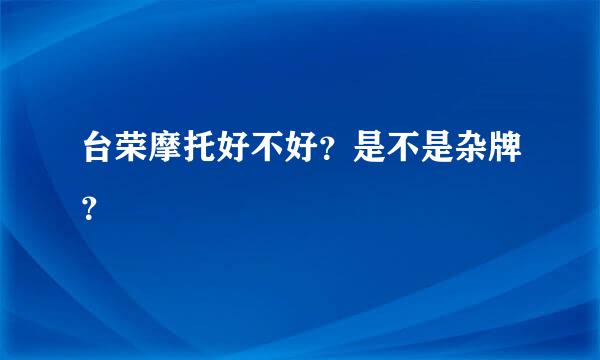 台荣摩托好不好？是不是杂牌？