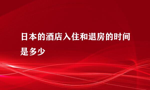 日本的酒店入住和退房的时间是多少