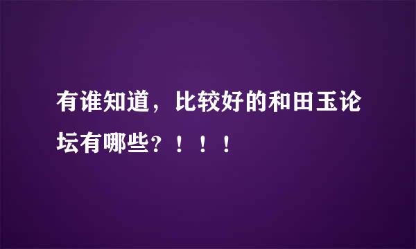 有谁知道，比较好的和田玉论坛有哪些？！！！