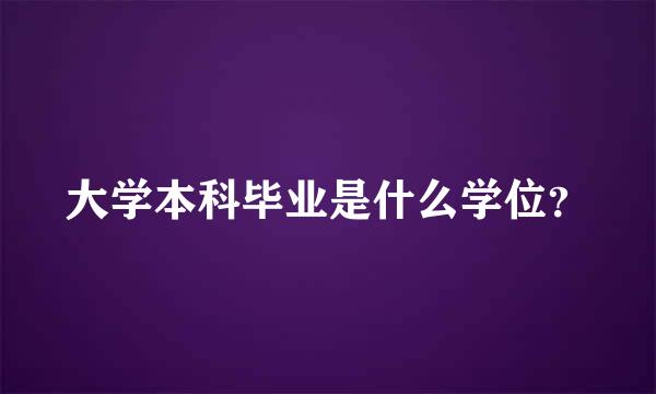 大学本科毕业是什么学位？