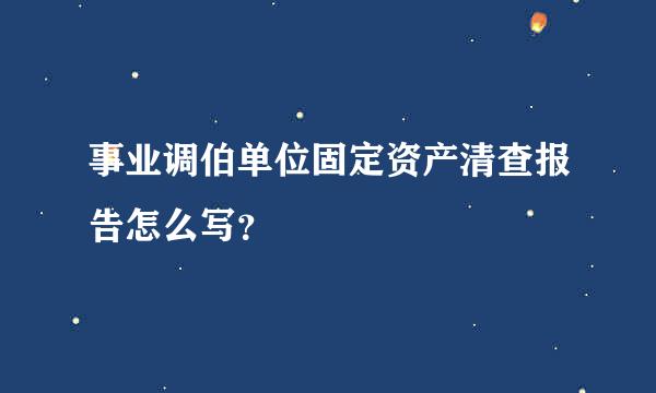 事业调伯单位固定资产清查报告怎么写？