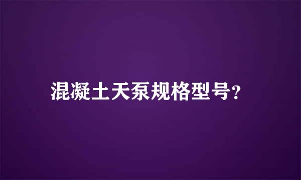 混凝土天泵规格型号？