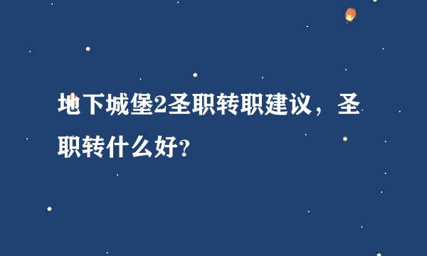 地下城堡2圣职转职建议，圣职转什么好？