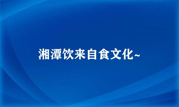 湘潭饮来自食文化~