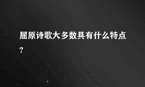 屈原诗歌大多数具有什么特点?