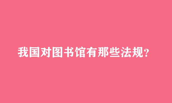 我国对图书馆有那些法规？