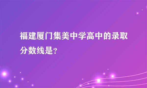 福建厦门集美中学高中的录取分数线是？