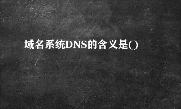 域名系统DNS的含义是()