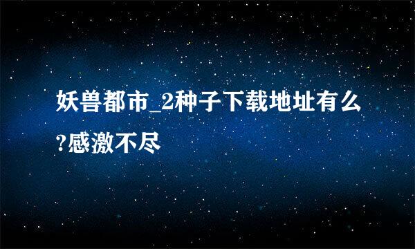 妖兽都市_2种子下载地址有么?感激不尽