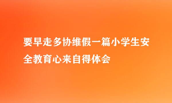 要早走多协维假一篇小学生安全教育心来自得体会