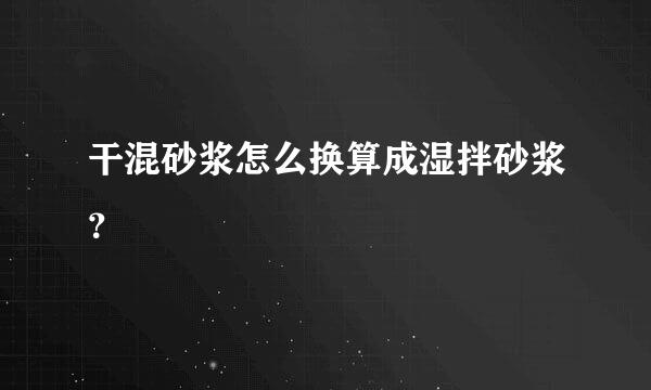 干混砂浆怎么换算成湿拌砂浆？