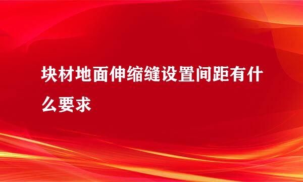 块材地面伸缩缝设置间距有什么要求