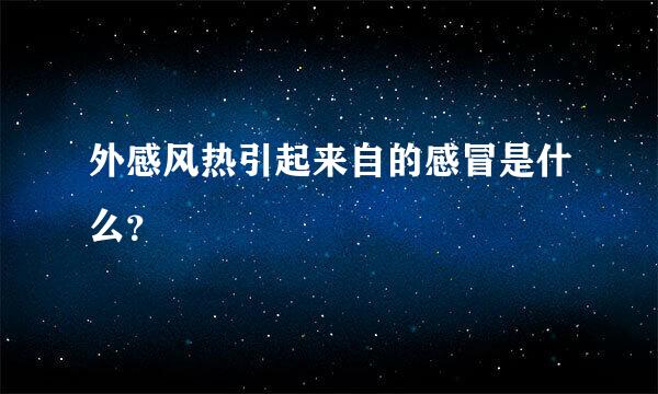 外感风热引起来自的感冒是什么？