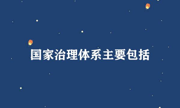 国家治理体系主要包括