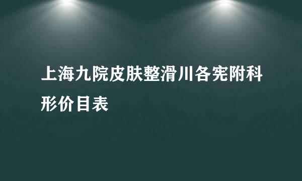 上海九院皮肤整滑川各宪附科形价目表