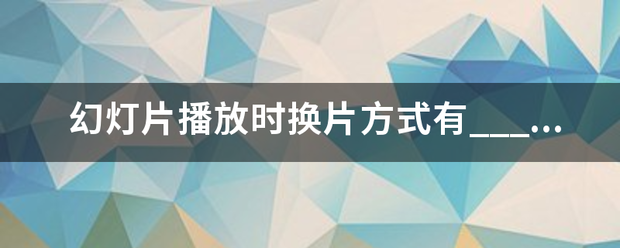 幻灯片播放时换片方式有________和________。