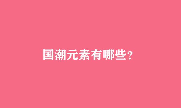 国潮元素有哪些？