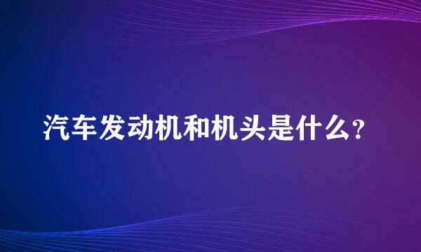 汽车发动机和机头是什么？