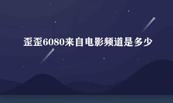 歪歪6080来自电影频道是多少