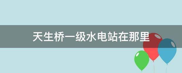 天生桥一级水电站在那里