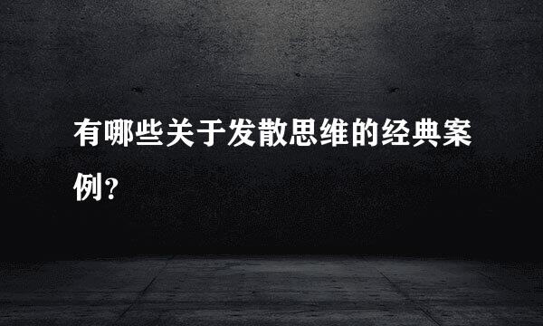 有哪些关于发散思维的经典案例？