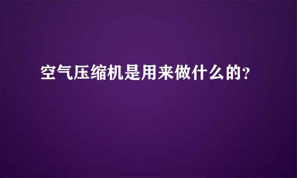 空气压缩机是用来做什么的？