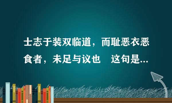 士志于装双临道，而耻恶衣恶食者，未足与议也 这句是什么意思