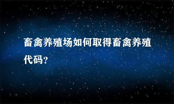 畜禽养殖场如何取得畜禽养殖代码？