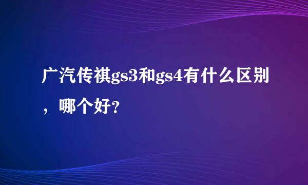 广汽传祺gs3和gs4有什么区别，哪个好？