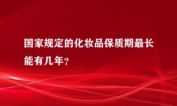 国家规定的化妆品保质期最长能有几年？