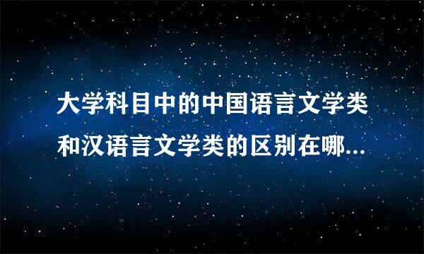 大学科目中的中国语言文学类和汉语言文学类的区别在哪里呢？如果是想要当老师的话选哪连现了谓地教日肉家个比较好呢？