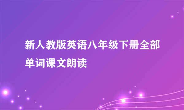 新人教版英语八年级下册全部单词课文朗读