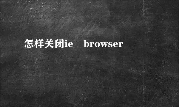 怎样关闭ie browser