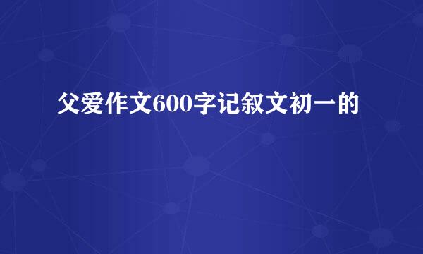 父爱作文600字记叙文初一的